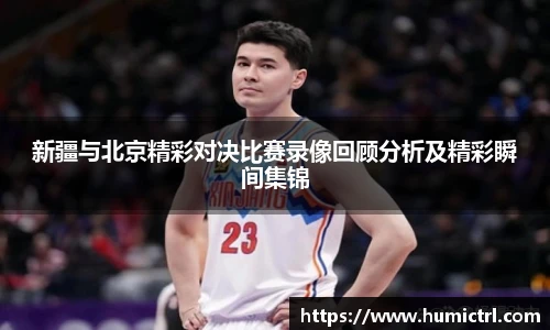 新疆与北京精彩对决比赛录像回顾分析及精彩瞬间集锦