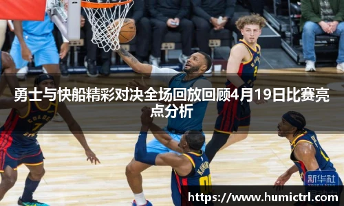 勇士与快船精彩对决全场回放回顾4月19日比赛亮点分析